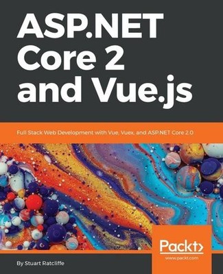 ASP.NET Core 2 and Vue.js: Full Stack Web Development with Vue, Vuex, and A