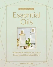 Whole Beauty: Essential Oils: Homemade Recipes for Clean Beauty and Household
