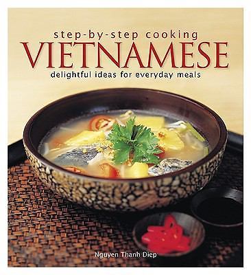 Step-by-step Cooking Vietnamese: Delightful Ideas for Everyday Meals by Diep, N