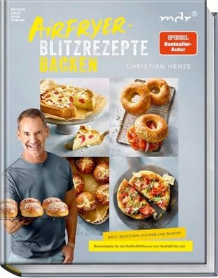 Christian Henze - Airfryer-Blitzrezepte Backen Brot, Brötchen, Kuchen und Snacks