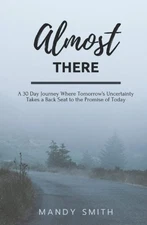 Almost There: A 30 Day Journey Where Tomorrow’s Uncertainty Takes a Back S...
