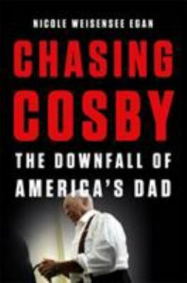 Chasing Cosby: The Downfall of America's Dad by Weisensee Egan, Nicole