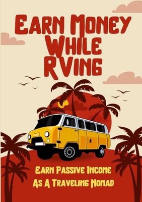 Earn Money While RVing: Earn Passive Income As A Traveling Nomad by Clyde Dunn P