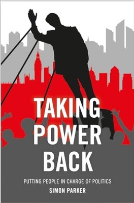 Taking Power Back : Putting People in Charge of Politics by Simon Parker ...