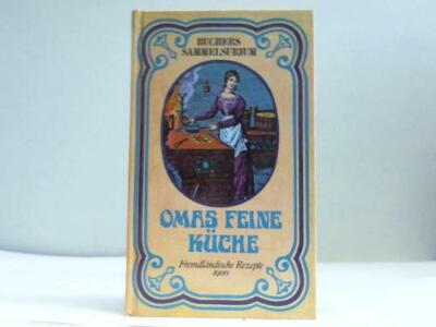 Omas feine Küche 1900. Eine Sammlung erprobter fremdländischer Kochrezepte für F