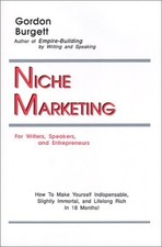 Niche Marketing for Writers, Speakers, and Entrepreneurs: How to Make Yourself I