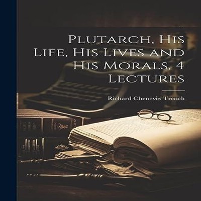 Plutarch His Life His Lives and His Morals 4 Lectures Richard Che