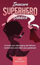 Insecure Superhero Sidekick: Unmask Your Sabotaging Self-Defense Mechanisms and