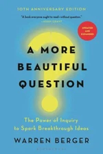 A More Beautiful Question : The Power of Inquiry to Spark Breakth