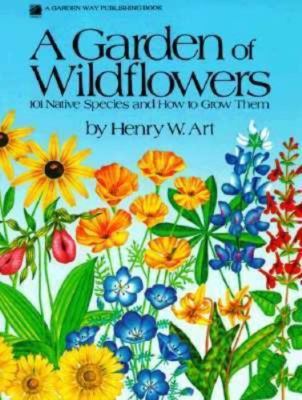 A Garden of Wildflowers: 101 Native Species and How to Grow Them