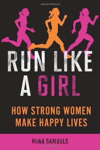Run Like a Girl: How Strong Women Make Happy Lives - Samuels, Mina