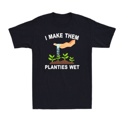 I Make Them Planties Wet T-Shirt Funny Adult Gardening Jokes Novelty T-Shirt