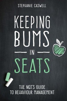 Keeping Bums in Seats: The NQT's Guide to Behaviour Management: Volume 1 (NQT Gu