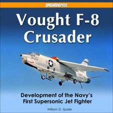 Vought F-8 Crusader: Development of the Navy’s First Supersonic Jet Fighter, Spi