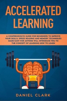 Accelerated learning: A Comprehensive Guide for Beginners to Improve Your Skills