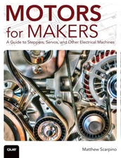 Motors for Makers: A Guide to Steppers, Servos, and Other Electrical Machine...