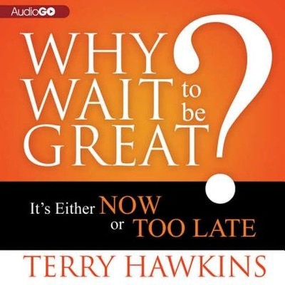 Why Wait to Be Great?: It's Either Now or Too Late by Terry Hawkins: Used