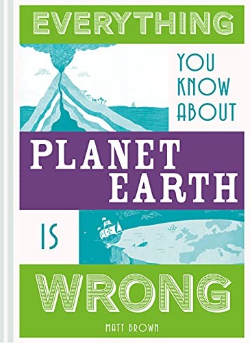 Everything You Know About Planet Earth is Wrong (Everything Yo .