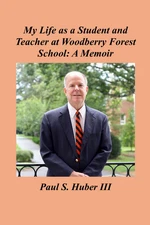 My Life as a Student and Teacher at Woodberry Forest School: A Memoir