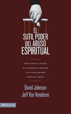 El Sutil Poder Del Abuso Espiritual : Cómo Reconocer y Escapar de