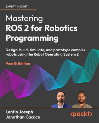Mastering ROS 2 for Robotics Programming: Design, build, simulate, and prototype