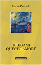 Libro Nuovo - Franco Pasquale - Spiegami Questo Amore  - Tabula Fati