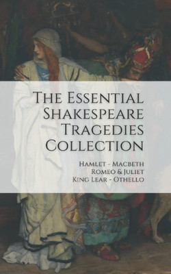 The Essential Shakespeare Tragedies Collection: Hamlet, Macbeth, Romeo & Juliet,