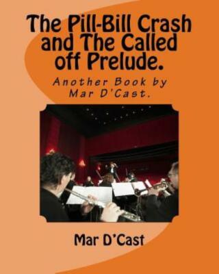 The Pill-Bill Crash And The Called Off Prelude : Another Book By Mar D'cast