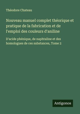Nouveau manuel complet théorique et pratique de la fabrication et de l'emploi...