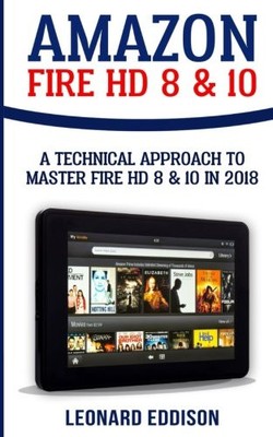 AMAZON FIRE HD 8 & 10: A TECHNICAL APPROACH TO MASTER FIRE By Leonard Eddison