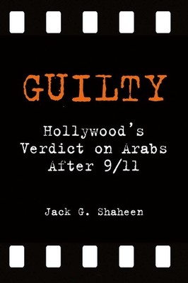 Guilty: Hollywood's Verdict on Arabs after 9/11 by Shaheen