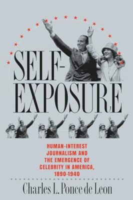 Self-Exposure: Human-Interest Journalism and the Emergence of Celebrity in Am...