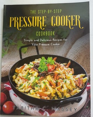 The Step-By-Step Pressure Cooker Cookbook Simply Delicious Recipe Tabitha Massey