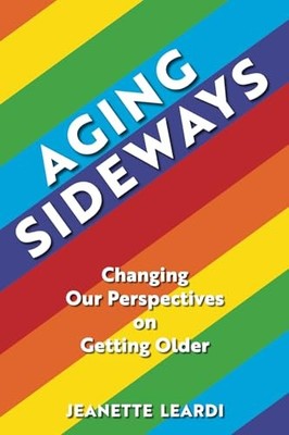 Aging Sideways: Changing Our Perspectives on Getting Older by Leardi, Jeanette