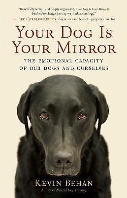 Your Dog Is Your Mirror : The Emotional Capacity of Our Dogs and Ourselves by...