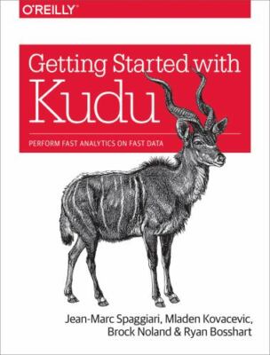 Getting Started With Kudu : Perform Fast Analytics on Fast Data, Paperback by...