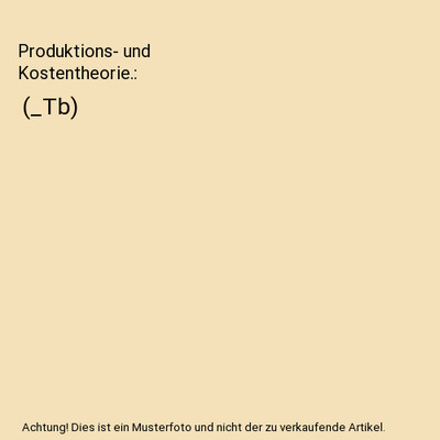 Produktions- und Kostentheorie.: [_Tb]: [_Tb], Ellinger, Theodor/Haupt, Reinhard