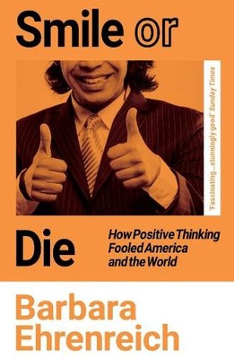 Smile Or Die: How Positive Thinking..., Barbara Ehrenre