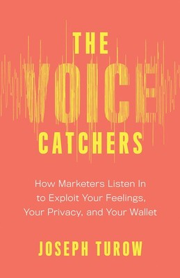 The Voice Catchers: How Marketers Listen In to Exploit Your Feelings, Your P...