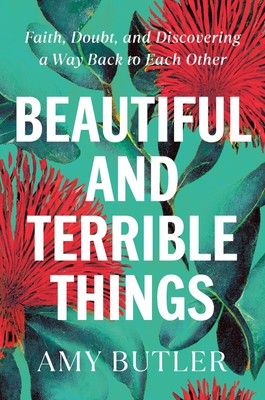 Beautiful and Terrible Things: Faith, Doubt, and Discovering a Way Back to E...