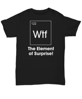 WTF The Element Of Surprise Shirt, Science-themed Funny Chemistry Teacher Gifts,
