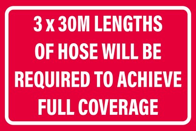 3 x 30M LENGTHS OF HOSE WILL BE REQUIRED TO ACHIEVE FULL COVERAGE SIGN ...