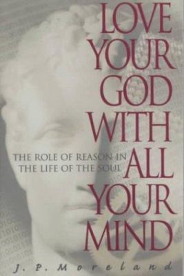 Love Your God with All Your Mind by Moreland, J. P.