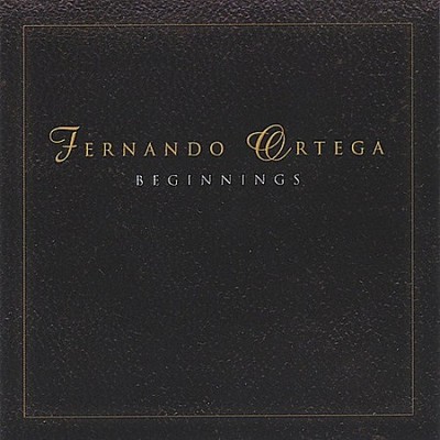 FERNANDO ORTEGA:BEGINNINGS CE by Fernando Ortega