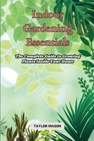Indoor Gardening Essentials: Guide To Growing Plants At