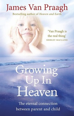Growing Up in Heaven: The eternal connection between parent and child by James V
