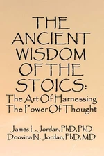 THE ANCIENT WISDOM OF THE STOICS: The Art Of Harnessing The Power Of Thought