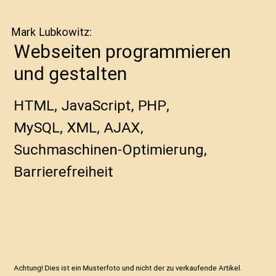 Webseiten programmieren und gestalten: HTML, JavaScript, PHP, MySQL, XML, AJAX, 