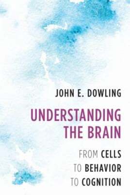 Understanding the Brain: From Cells to Behavior to Cognition by John E Dowling