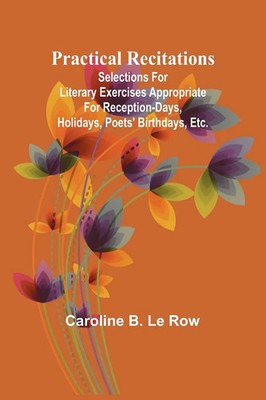 Caroline B. Le Row | Practical recitations; Selections for literary exercises...